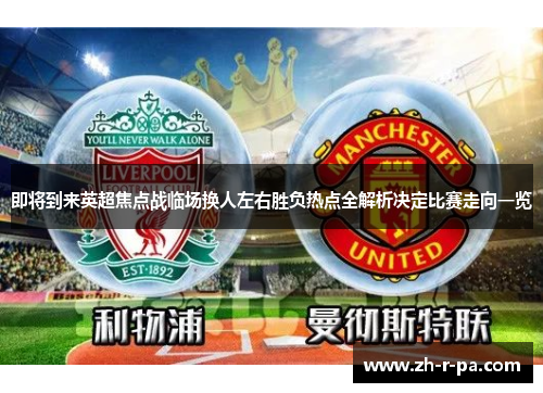 即将到来英超焦点战临场换人左右胜负热点全解析决定比赛走向一览