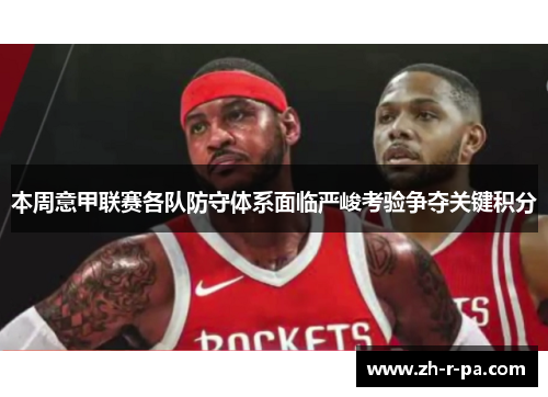 本周意甲联赛各队防守体系面临严峻考验争夺关键积分