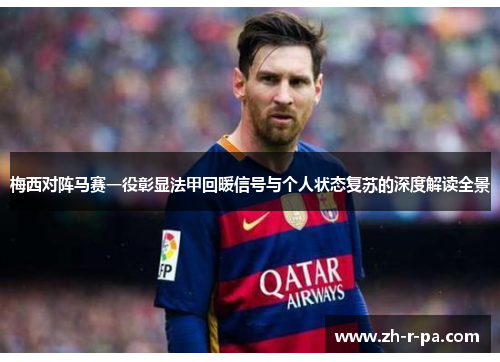 梅西对阵马赛一役彰显法甲回暖信号与个人状态复苏的深度解读全景