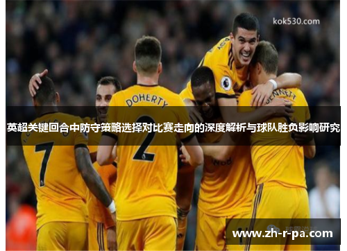 英超关键回合中防守策略选择对比赛走向的深度解析与球队胜负影响研究