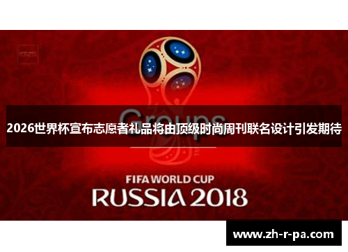 2026世界杯宣布志愿者礼品将由顶级时尚周刊联名设计引发期待