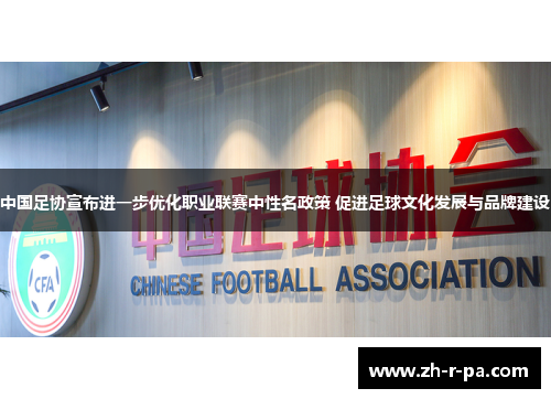 中国足协宣布进一步优化职业联赛中性名政策 促进足球文化发展与品牌建设