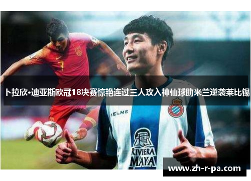 卜拉欣·迪亚斯欧冠18决赛惊艳连过三人攻入神仙球助米兰逆袭莱比锡