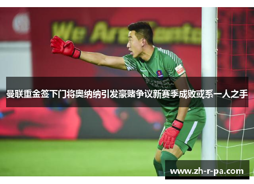 曼联重金签下门将奥纳纳引发豪赌争议新赛季成败或系一人之手