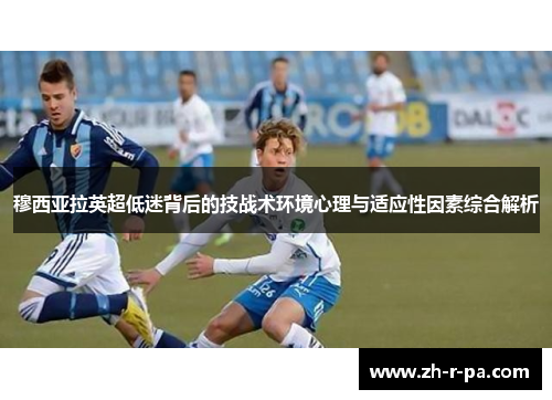 穆西亚拉英超低迷背后的技战术环境心理与适应性因素综合解析
