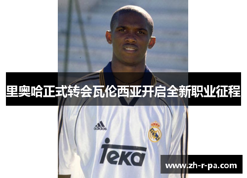 里奥哈正式转会瓦伦西亚开启全新职业征程