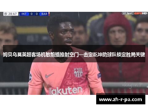 姆贝乌莫英超客场机敏前插推射空门一击定乾坤助球队锁定胜局关键