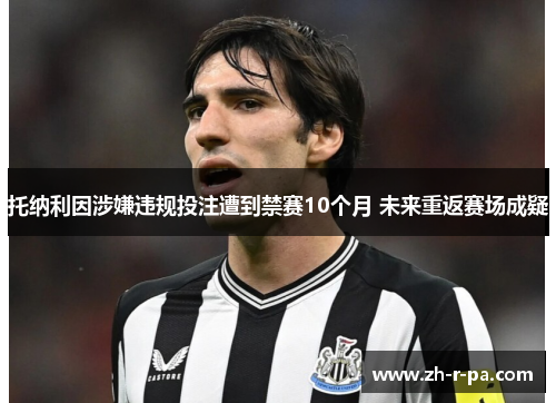 托纳利因涉嫌违规投注遭到禁赛10个月 未来重返赛场成疑