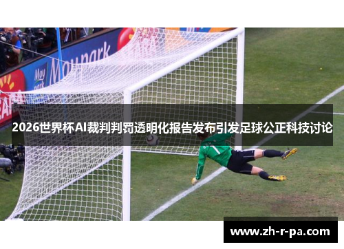 2026世界杯AI裁判判罚透明化报告发布引发足球公正科技讨论