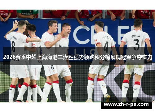 2026赛季中超上海海港三连胜强势领跑积分榜展现冠军争夺实力