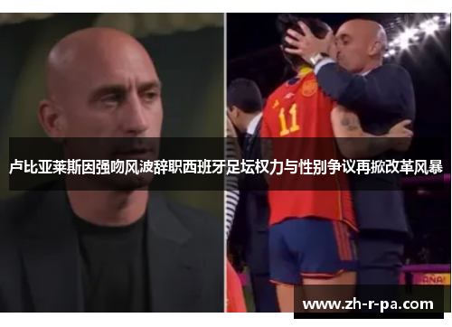 卢比亚莱斯因强吻风波辞职西班牙足坛权力与性别争议再掀改革风暴
