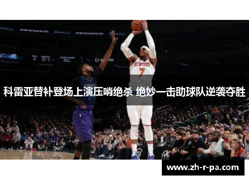 科雷亚替补登场上演压哨绝杀 绝妙一击助球队逆袭夺胜