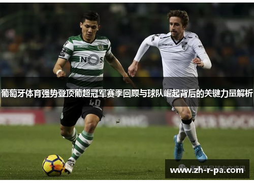 葡萄牙体育强势登顶葡超冠军赛季回顾与球队崛起背后的关键力量解析