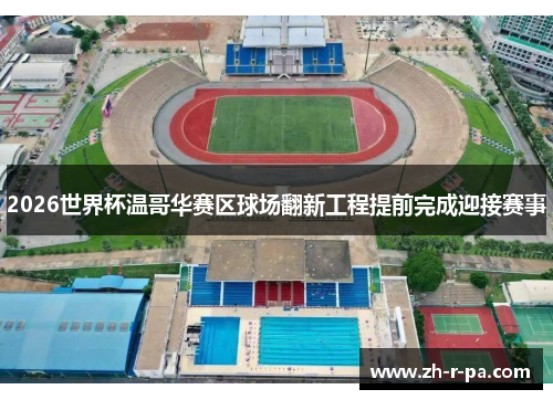 2026世界杯温哥华赛区球场翻新工程提前完成迎接赛事