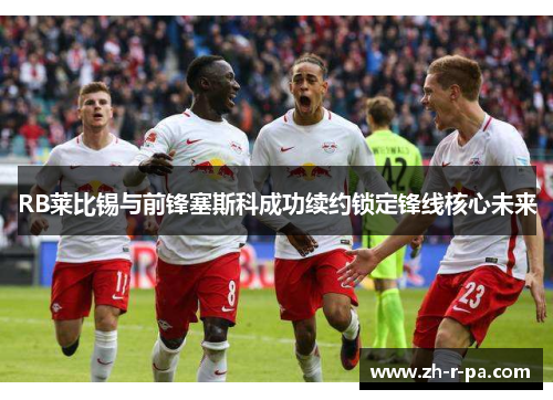 RB莱比锡与前锋塞斯科成功续约锁定锋线核心未来