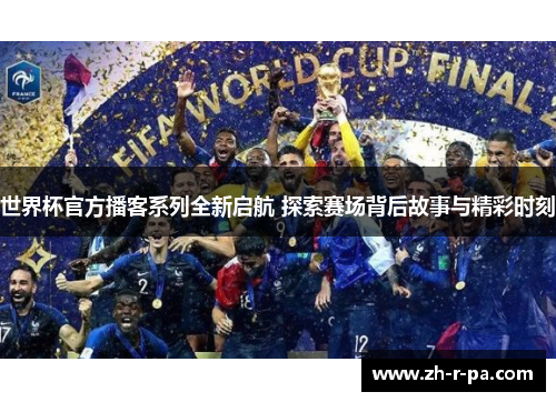 世界杯官方播客系列全新启航 探索赛场背后故事与精彩时刻