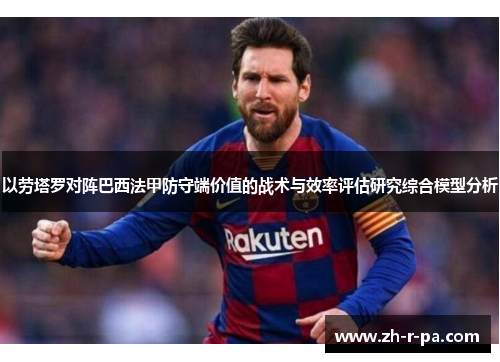 以劳塔罗对阵巴西法甲防守端价值的战术与效率评估研究综合模型分析