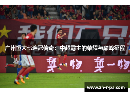 广州恒大七连冠传奇：中超霸主的荣耀与巅峰征程